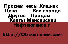 Продам часы Хищник › Цена ­ 350 - Все города Другое » Продам   . Ханты-Мансийский,Нефтеюганск г.